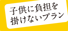 子供に負担を掛けないプラン